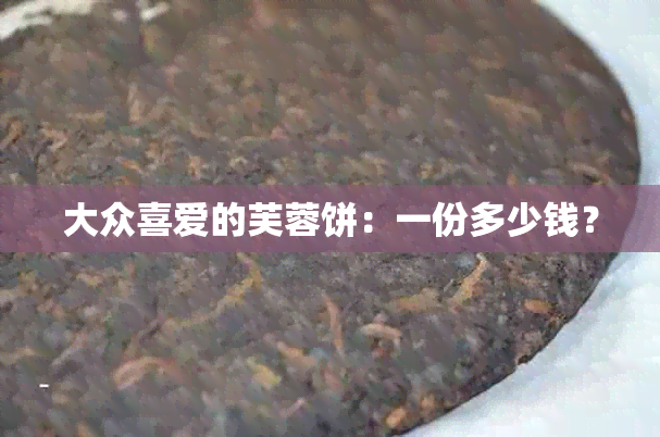 大众喜爱的芙蓉饼：一份多少钱？