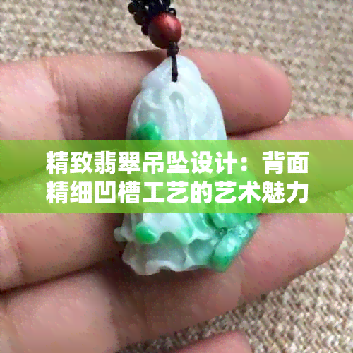 精致翡翠吊坠设计：背面精细凹槽工艺的艺术魅力