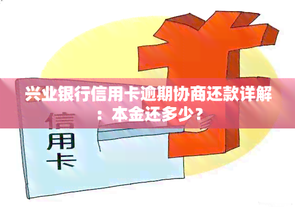 兴业银行信用卡逾期协商还款详解：本金还多少？