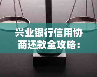 兴业银行信用协商还款全攻略：了解流程、条件、期还款等详细解答