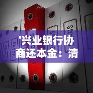 '兴业银行协商还本金：清零时间、原因、可行性及操作指南'