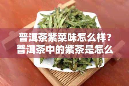 普洱茶紫菜味怎么样？普洱茶中的紫茶是怎么来的？