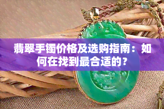 翡翠手镯价格及选购指南：如何在找到最合适的？