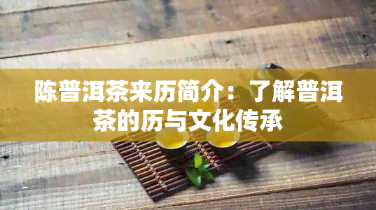 陈普洱茶来历简介：了解普洱茶的历与文化传承