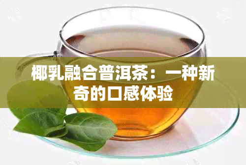 椰乳融合普洱茶：一种新奇的口感体验