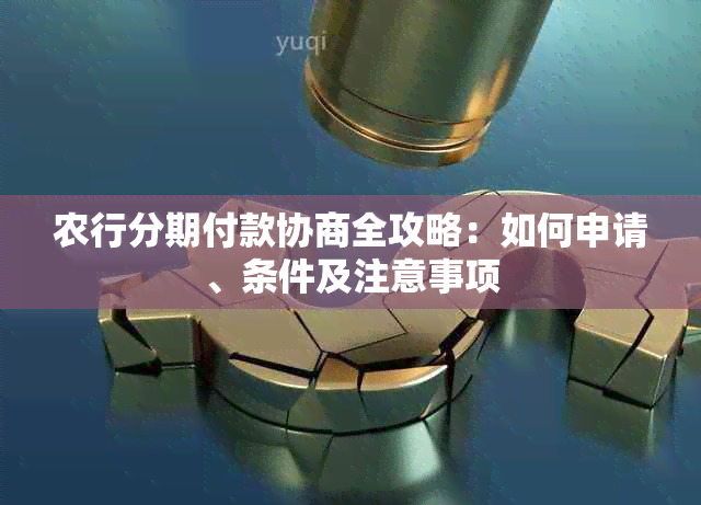 农行分期付款协商全攻略：如何申请、条件及注意事项