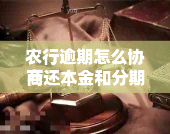 农行逾期怎么协商还本金和分期还款？