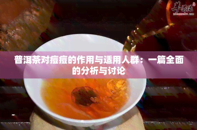 普洱茶对痘痘的作用与适用人群：一篇全面的分析与讨论