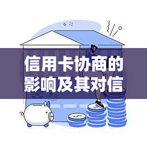 信用卡协商的影响及其对信用评分、贷款和还款能力的影响全面解析