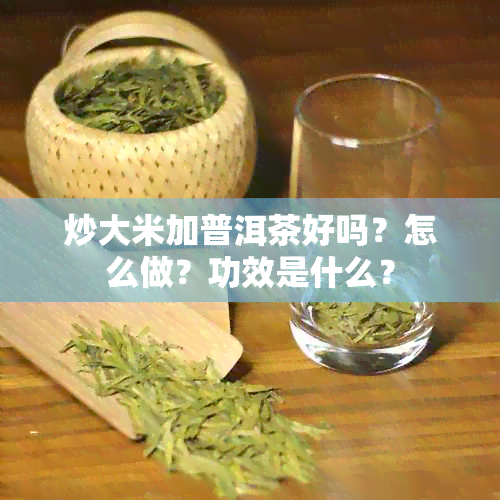 炒大米加普洱茶好吗？怎么做？功效是什么？