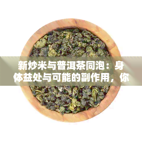 新炒米与普洱茶同泡：身体益处与可能的副作用，你了解多少？