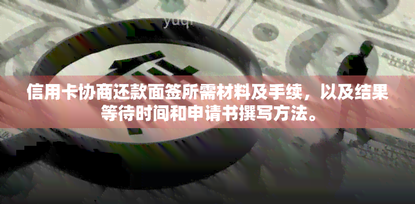 信用卡协商还款面签所需材料及手续，以及结果等待时间和申请书撰写方法。