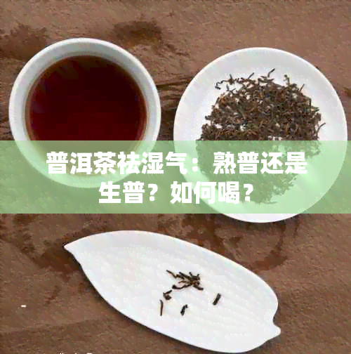 普洱茶祛湿气：熟普还是生普？如何喝？