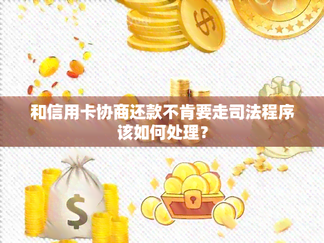 和信用卡协商还款不肯要走司法程序该如何处理？