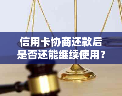 信用卡协商还款后是否还能继续使用？以及可能遇到的问题和解决方法