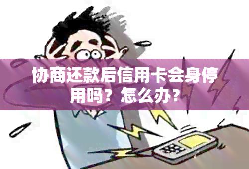 协商还款后信用卡会身停用吗？怎么办？