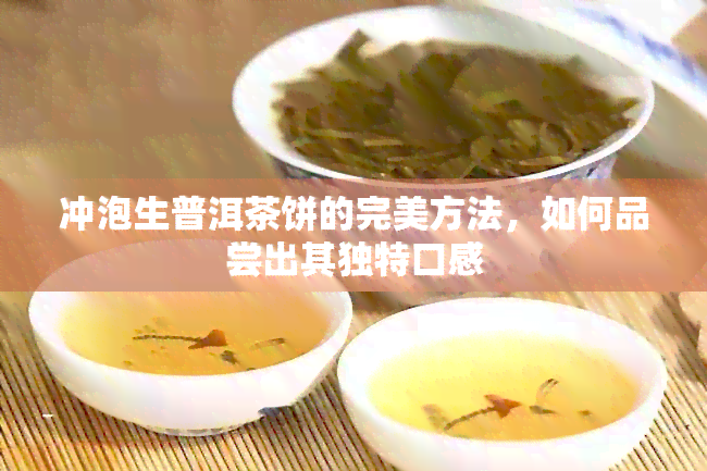 冲泡生普洱茶饼的完美方法，如何品尝出其独特口感