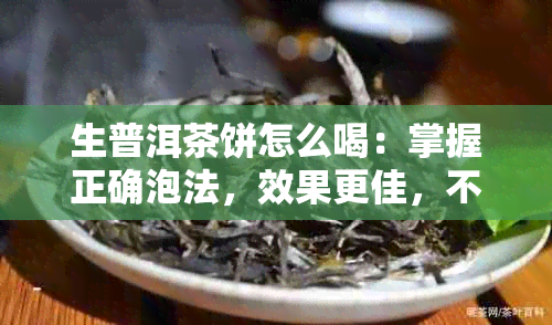 生普洱茶饼怎么喝：掌握正确泡法，效果更佳，不伤胃。