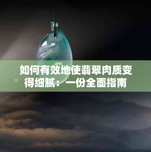 如何有效地使翡翠肉质变得细腻：一份全面指南