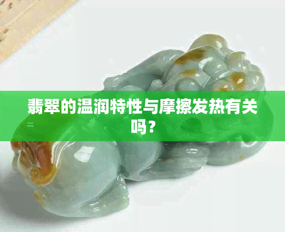 翡翠的温润特性与摩擦发热有关吗？