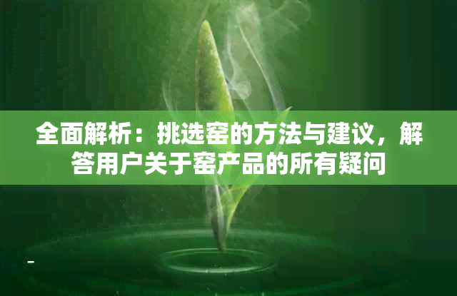 全面解析：挑选窑的方法与建议，解答用户关于窑产品的所有疑问