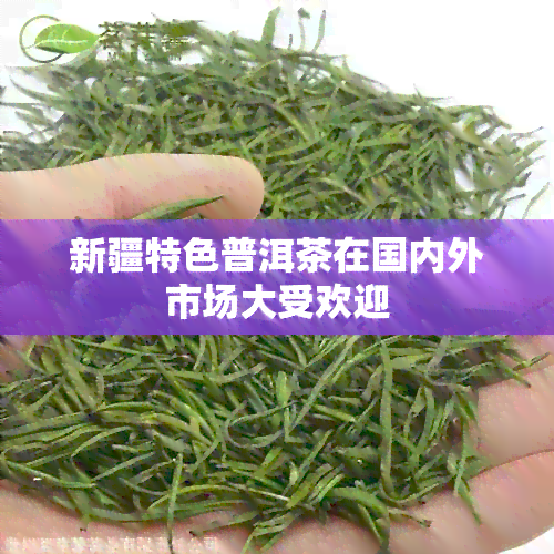 新疆特色普洱茶在国内外市场大受欢迎