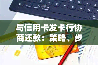 与信用卡发卡行协商还款：策略、步骤和建议，了解如何更有效地管理债务