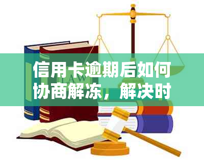 信用卡逾期后如何协商解冻，解决时间和具体步骤解析