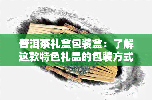 普洱茶礼盒包装盒：了解这款特色礼品的包装方式！