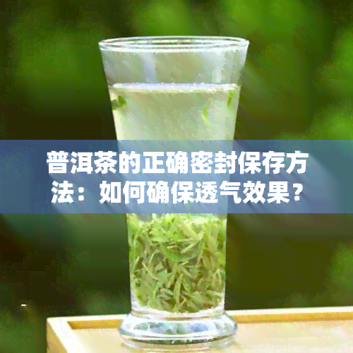 普洱茶的正确密封保存方法：如何确保透气效果？