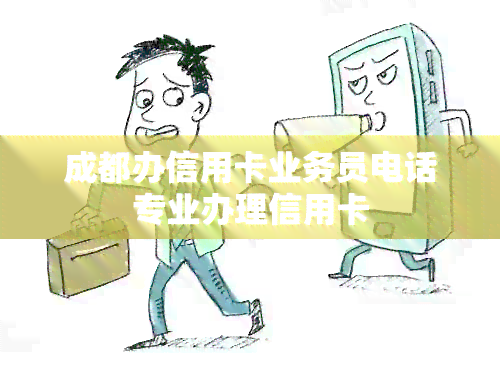 成都办信用卡业务员电话专业办理信用卡