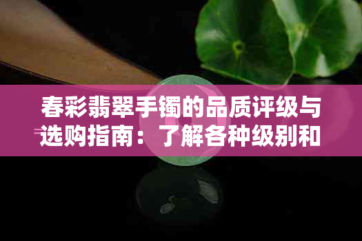 春彩翡翠手镯的品质评级与选购指南：了解各种级别和购买建议