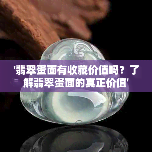 '翡翠蛋面有收藏价值吗？了解翡翠蛋面的真正价值'