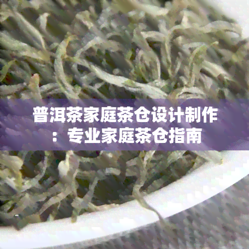 普洱茶家庭茶仓设计制作：专业家庭茶仓指南