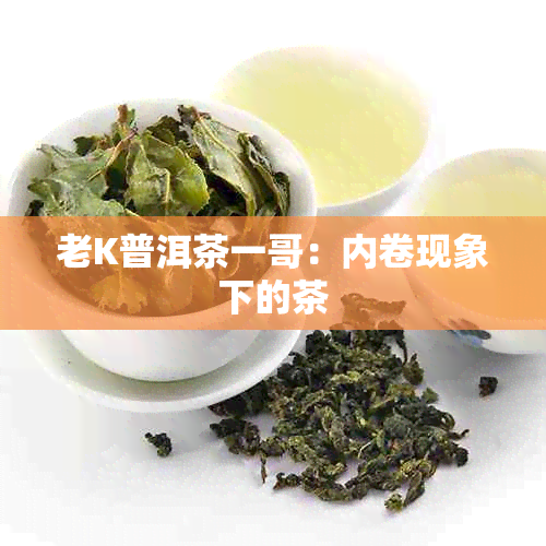 老K普洱茶一哥：内卷现象下的茶