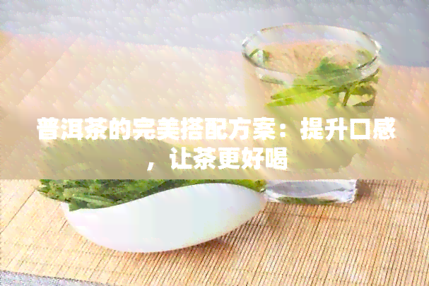 普洱茶的完美搭配方案：提升口感，让茶更好喝