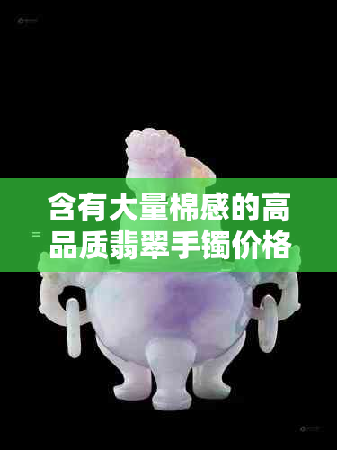 含有大量棉感的高品质翡翠手镯价格是否偏高？