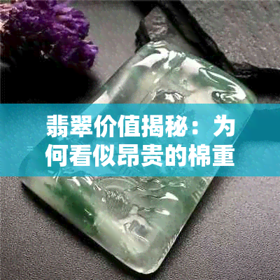 翡翠价值揭秘：为何看似昂贵的棉重翡翠并非真值钱？