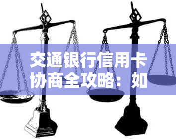 交通银行信用卡协商全攻略：如何成功与银行达成还款协议及解决逾期问题