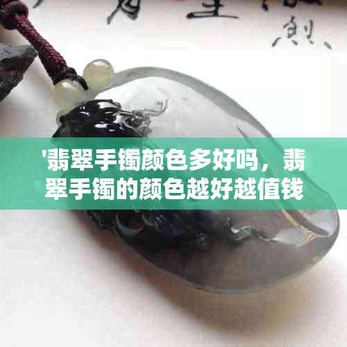 '翡翠手镯颜色多好吗，翡翠手镯的颜色越好越值钱吗？'