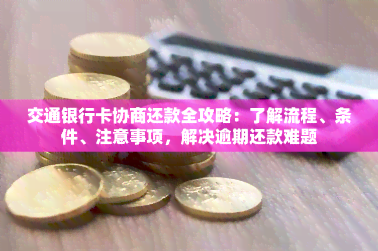 交通银行卡协商还款全攻略：了解流程、条件、注意事项，解决逾期还款难题