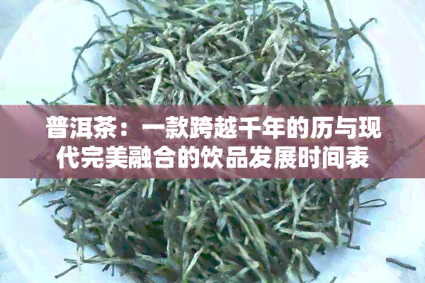 普洱茶：一款跨越千年的历与现代完美融合的饮品发展时间表