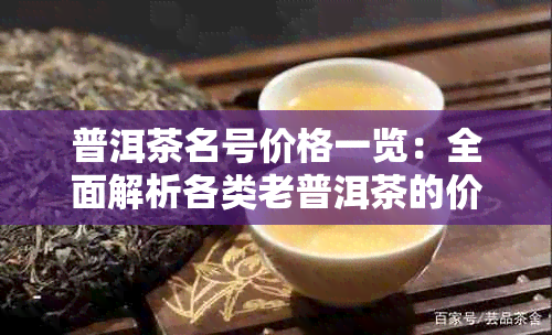 普洱茶名号价格一览：全面解析各类老普洱茶的价格及品质