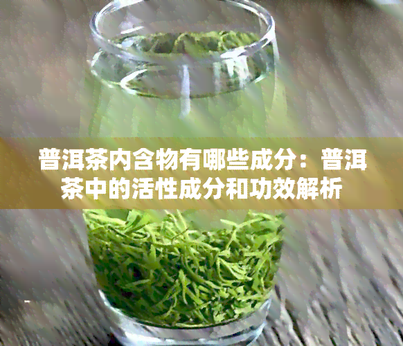 普洱茶内含物有哪些成分：普洱茶中的活性成分和功效解析