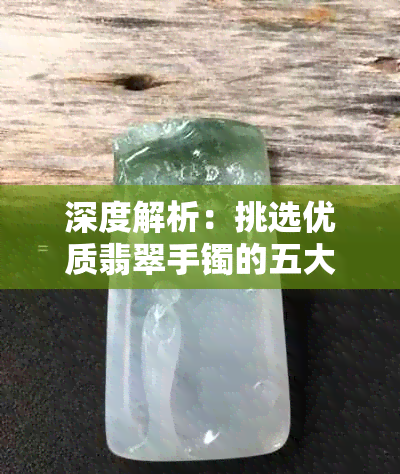 深度解析：挑选优质翡翠手镯的五大关键要素