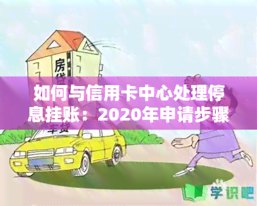 如何与信用卡中心处理停息挂账：2020年申请步骤及银行不同意应对