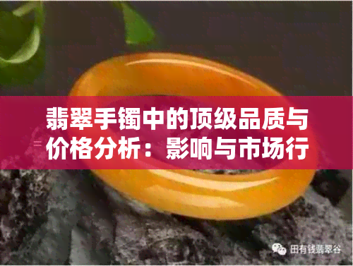 翡翠手镯中的顶级品质与价格分析：影响与市场行情探讨