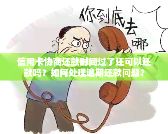 信用卡协商还款时间过了还可以还款吗？如何处理逾期还款问题？