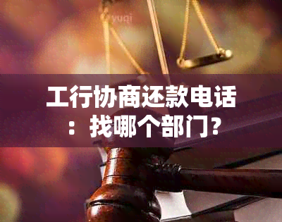 工行协商还款电话：找哪个部门？