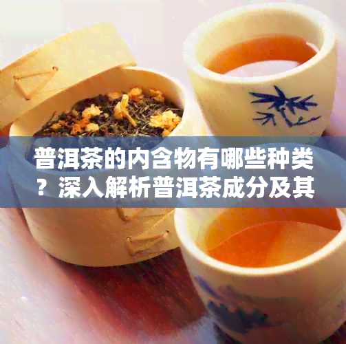 普洱茶的内含物有哪些种类？深入解析普洱茶成分及其对人体的影响